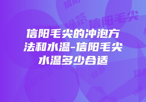 信阳毛尖的冲泡方法和水温-信阳毛尖水温多少合适