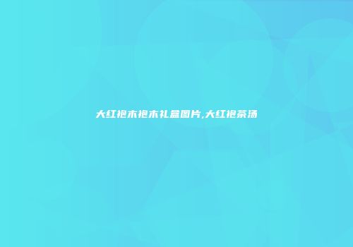 大红袍木袍木礼盒图片,大红袍茶汤
