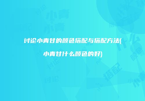 讨论小青甘的颜色搭配与搭配方法(小青甘什么颜色的好)