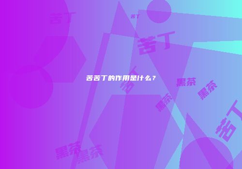 苦苦丁的作用是什么？