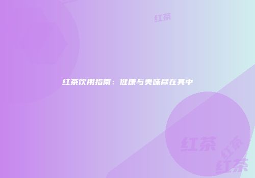 红茶饮用指南：健康与美味尽在其中