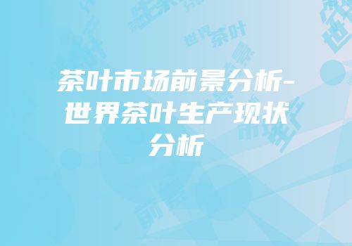 茶叶市场前景分析-世界茶叶生产现状分析