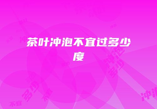 茶叶冲泡不宜过多少度