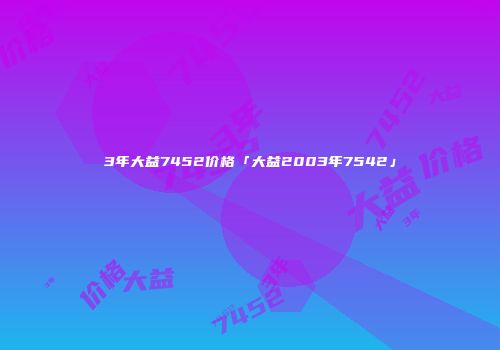 3年大益7452价格「大益2003年7542」