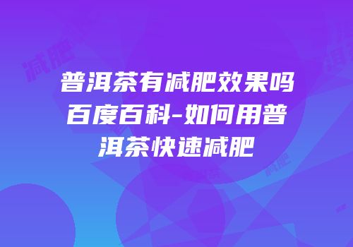 普洱茶有减肥效果吗百度百科-如何用普洱茶快速减肥