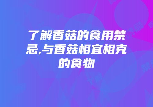 了解香菇的食用禁忌,与香菇相宜相克的食物