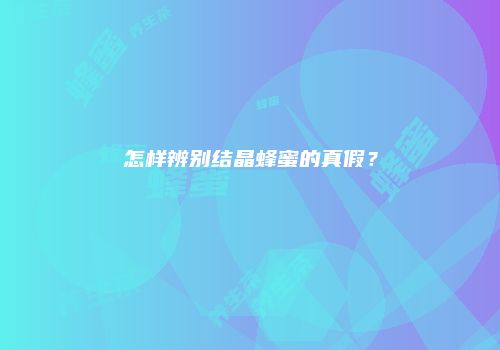 怎样辨别结晶蜂蜜的真假？
