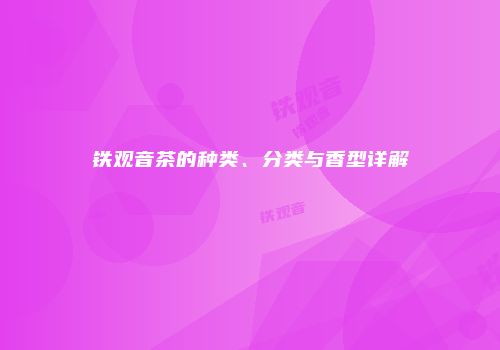 铁观音茶的种类、分类与香型详解
