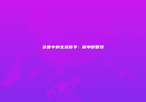 茶香中的生活哲学：简单即智慧