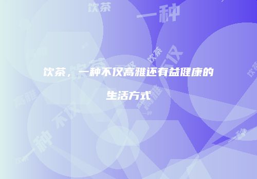 饮茶，一种不仅高雅还有益健康的生活方式
