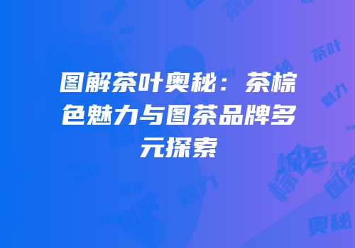 图解茶叶奥秘：茶棕色魅力与图茶品牌多元探索