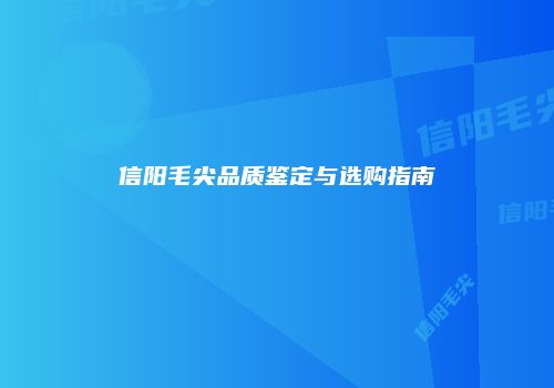 信阳毛尖品质鉴定与选购指南