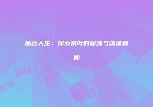 品茗人生：探索茶叶的回味与味道奥秘
