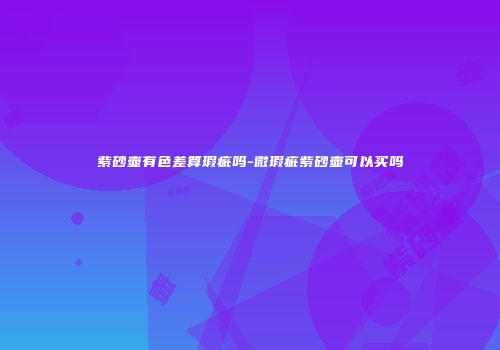 紫砂壶有色差算瑕疵吗-微瑕疵紫砂壶可以买吗