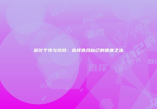 茶饮个性与功效：选择适合自己的健康之选