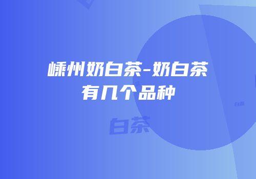 嵊州奶白茶-奶白茶有几个品种