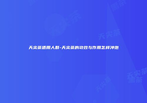 天尖茶适用人群-天尖茶的功效与作用怎样冲泡
