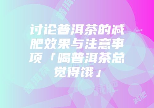 讨论普洱茶的减肥效果与注意事项「喝普洱茶总觉得饿」