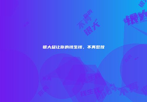 银大益让你的钱生钱，不再愁嫁