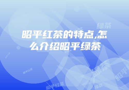 昭平红茶的特点,怎么介绍昭平绿茶
