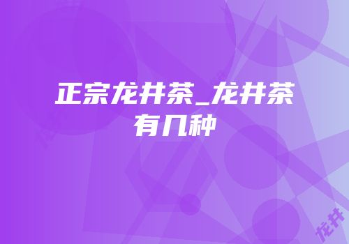 正宗龙井茶_龙井茶有几种