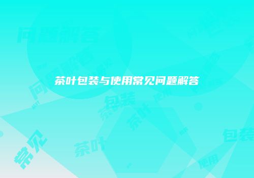 茶叶包装与使用常见问题解答