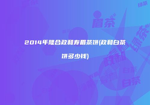 2014年隆合政和寿眉茶饼(政和白茶饼多少钱)