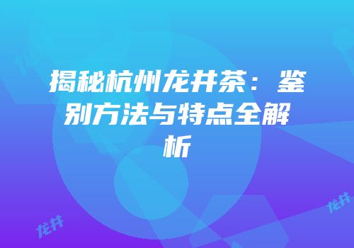 揭秘杭州龙井茶：鉴别方法与特点全解析