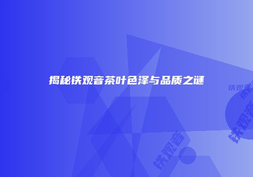 揭秘铁观音茶叶色泽与品质之谜