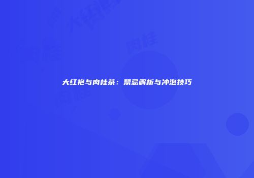 大红袍与肉桂茶：禁忌解析与冲泡技巧