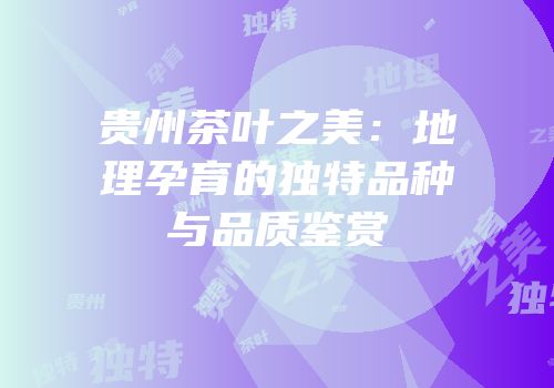 贵州茶叶之美：地理孕育的独特品种与品质鉴赏