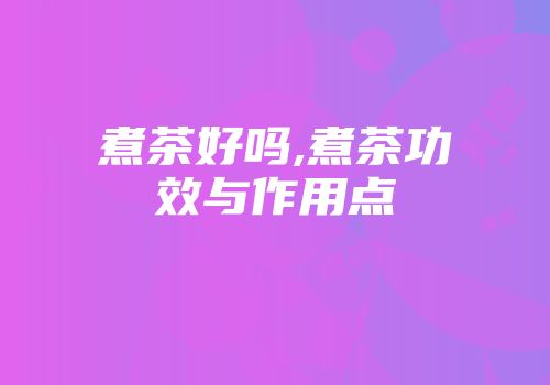 煮茶好吗,煮茶功效与作用点