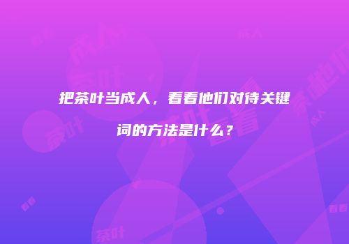 把茶叶当成人，看看他们对待关键词的方法是什么？