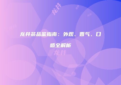 龙井茶品鉴指南：外观、香气、口感全解析