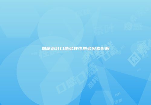 揭秘茶叶口感多样性的多因素影响