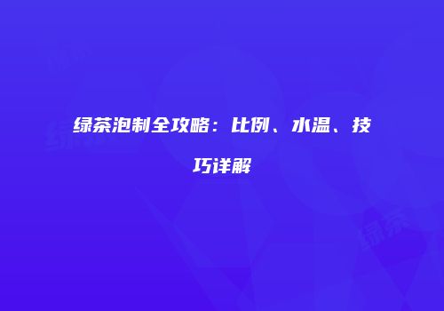 绿茶泡制全攻略：比例、水温、技巧详解