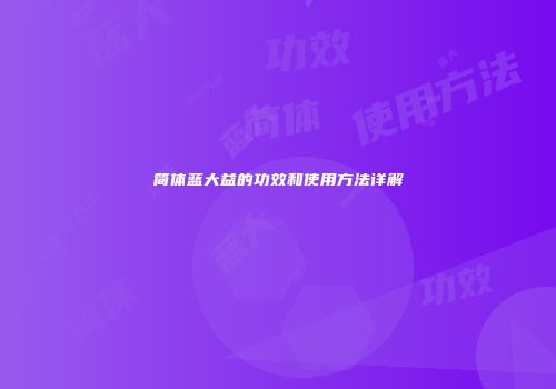 简体蓝大益的功效和使用方法详解