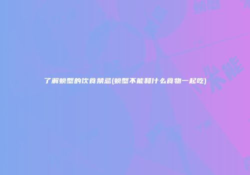 了解螃蟹的饮食禁忌(螃蟹不能和什么食物一起吃)