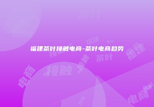 福建茶叶接触电商-茶叶电商趋势