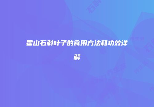 霍山石斛叶子的食用方法和功效详解