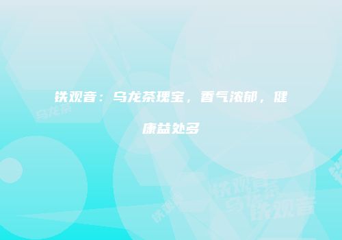 铁观音：乌龙茶瑰宝，香气浓郁，健康益处多