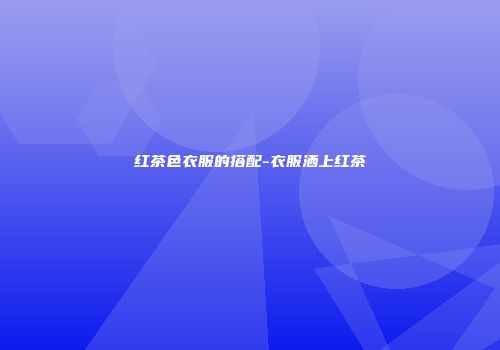 红茶色衣服的搭配-衣服洒上红茶