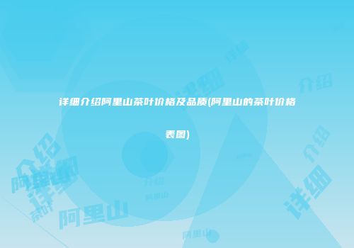 详细介绍阿里山茶叶价格及品质(阿里山的茶叶价格表图)