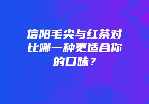 信阳毛尖与红茶对比哪一种更适合你的口味？