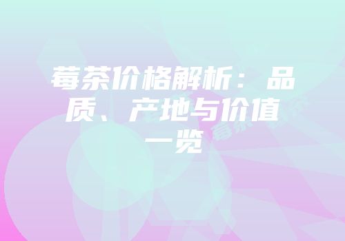 莓茶价格解析：品质、产地与价值一览