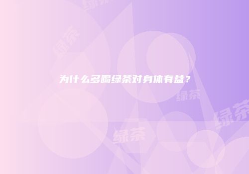 为什么多喝绿茶对身体有益？
