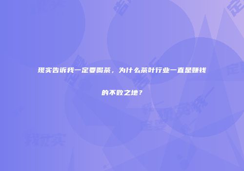 现实告诉我一定要喝茶，为什么茶叶行业一直是赚钱的不败之地？