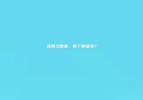 泾县兰香茶，你了解多少？