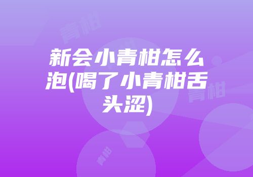 新会小青柑怎么泡(喝了小青柑舌头涩)