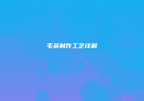 毛茶制作工艺详解